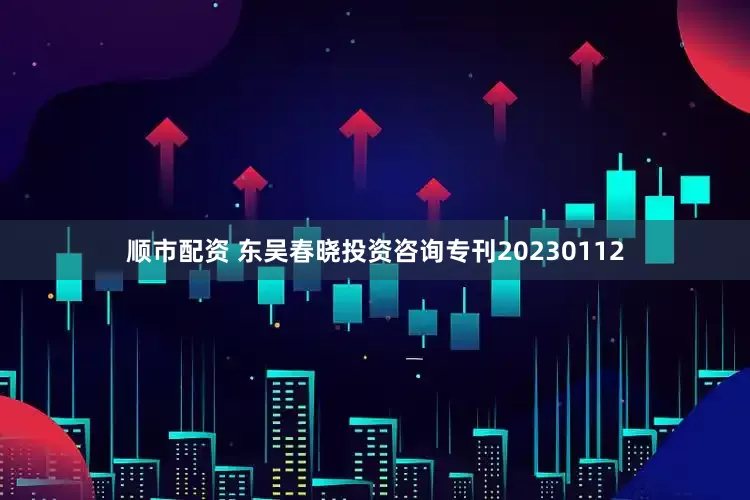 顺市配资 东吴春晓投资咨询专刊20230112