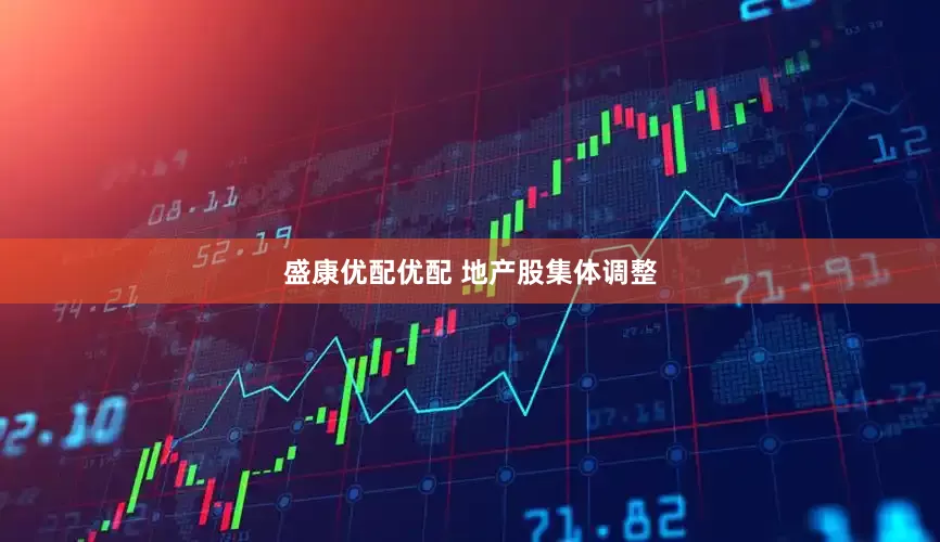 盛康优配优配 地产股集体调整