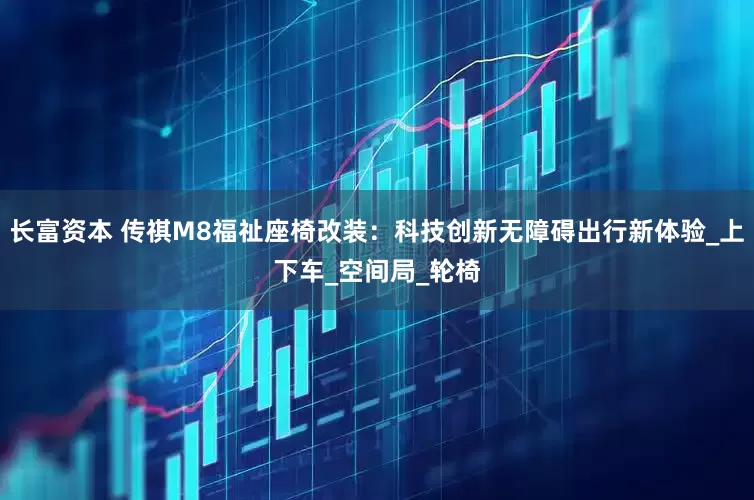 长富资本 传祺M8福祉座椅改装：科技创新无障碍出行新体验_上下车_空间局_轮椅