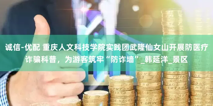 诚信-优配 重庆人文科技学院实践团武隆仙女山开展防医疗诈骗科普，为游客筑牢“防诈墙”_韩延洋_景区