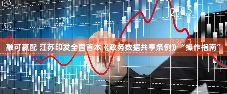 融可赢配 江苏印发全国首本《政务数据共享条例》“操作指南”