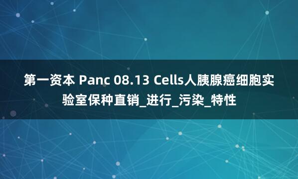 第一资本 Panc 08.13 Cells人胰腺癌细胞实验室保种直销_进行_污染_特性