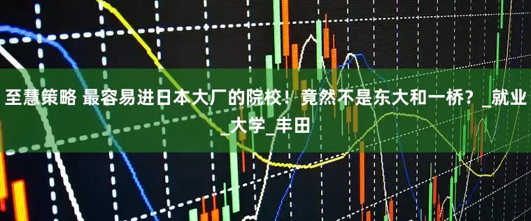 至慧策略 最容易进日本大厂的院校！竟然不是东大和一桥？_就业_大学_丰田