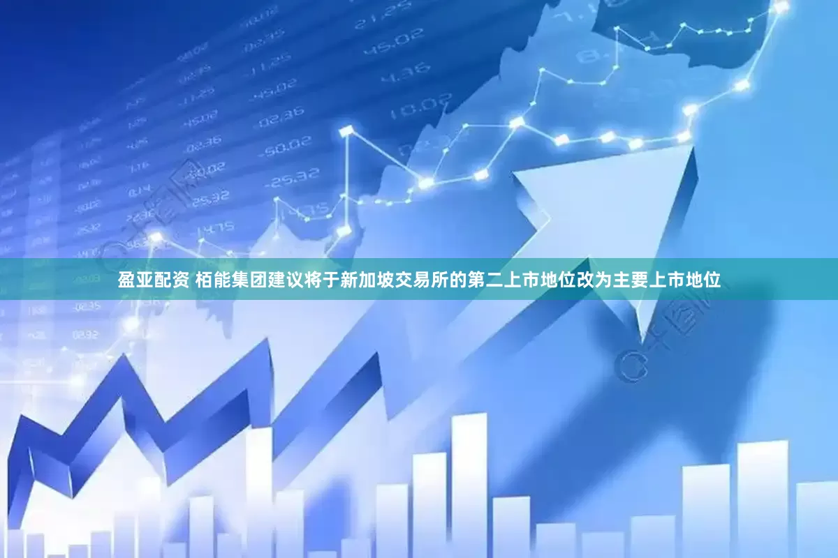 盈亚配资 栢能集团建议将于新加坡交易所的第二上市地位改为主要上市地位