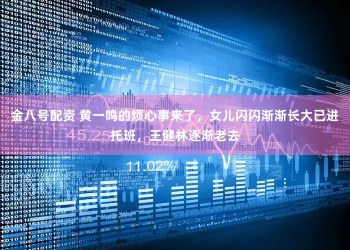 金八号配资 黄一鸣的烦心事来了，女儿闪闪渐渐长大已进托班，王健林逐渐老去