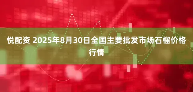 悦配资 2025年8月30日全国主要批发市场石榴价格行情