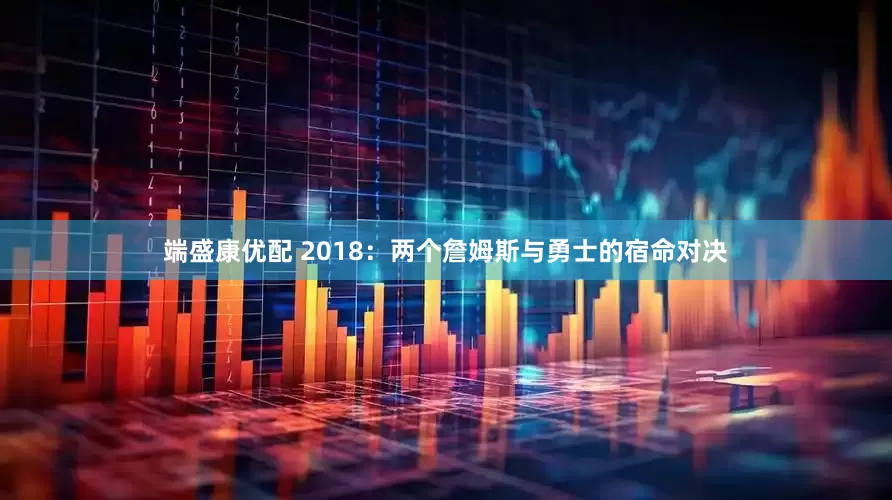 端盛康优配 2018：两个詹姆斯与勇士的宿命对决