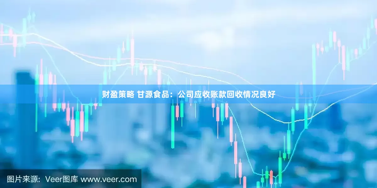 财盈策略 甘源食品：公司应收账款回收情况良好