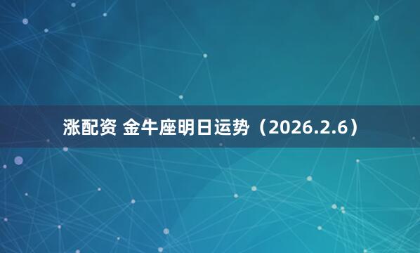 涨配资 金牛座明日运势（2026.2.6）