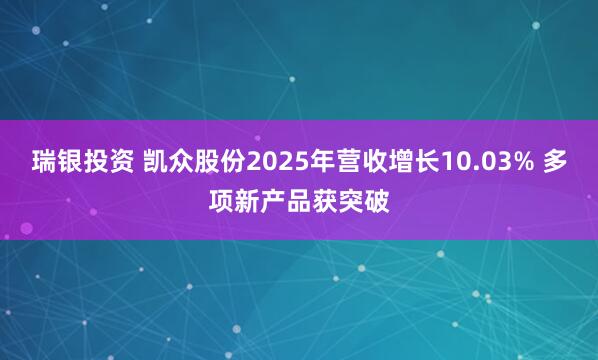 瑞银投资 凯众股份2025年营收增长10.03% 多项新产品获突破